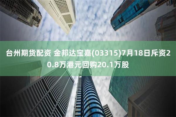 台州期货配资 金邦达宝嘉(03315)7月18日斥资20.8万港元回购20.1万股