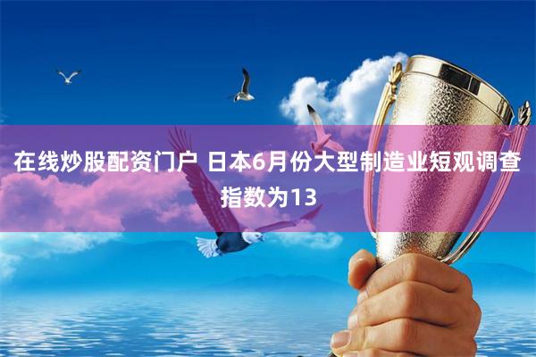 在线炒股配资门户 日本6月份大型制造业短观调查指数为13