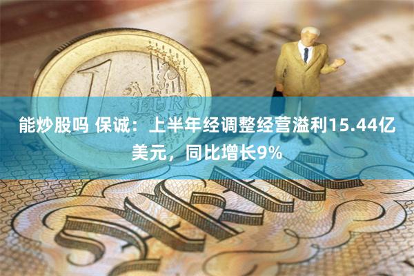 能炒股吗 保诚：上半年经调整经营溢利15.44亿美元，同比增长9%