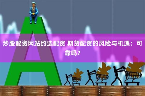 炒股配资网站约选配资 期货配资的风险与机遇：可靠吗？