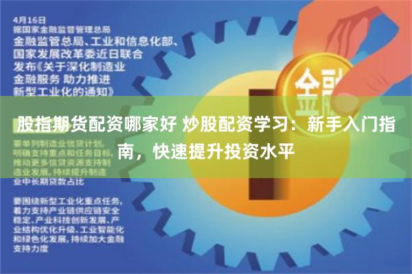 股指期货配资哪家好 炒股配资学习：新手入门指南，快速提升投资