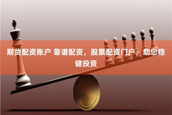 期货配资账户 靠谱配资，股票配资门户，助您稳健投资