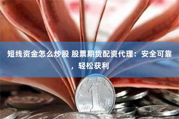 短线资金怎么炒股 股票期货配资代理：安全可靠，轻松获利