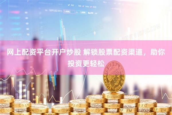 网上配资平台开户炒股 解锁股票配资渠道，助你投资更轻松