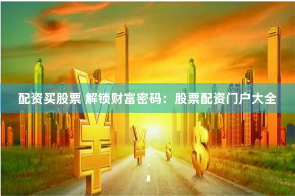 配资买股票 解锁财富密码：股票配资门户大全