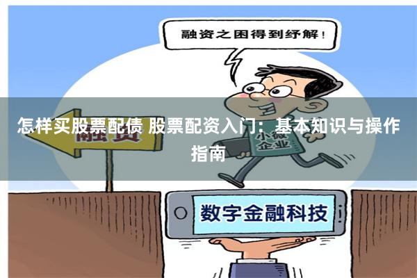 怎样买股票配债 股票配资入门：基本知识与操作指南