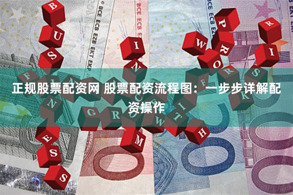 正规股票配资网 股票配资流程图：一步步详解配资操作