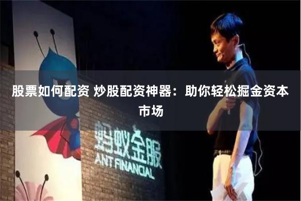 股票如何配资 炒股配资神器：助你轻松掘金资本市场