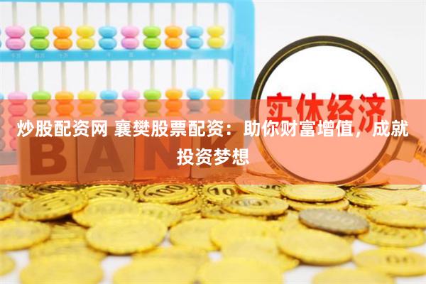 炒股配资网 襄樊股票配资：助你财富增值，成就投资梦想