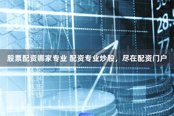 股票配资哪家专业 配资专业炒股，尽在配资门户